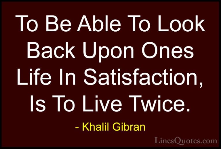 Khalil Gibran Quotes (92) - To Be Able To Look Back Upon Ones Lif... - QuotesTo Be Able To Look Back Upon Ones Life In Satisfaction, Is To Live Twice.