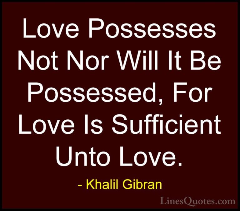 Khalil Gibran Quotes (93) - Love Possesses Not Nor Will It Be Pos... - QuotesLove Possesses Not Nor Will It Be Possessed, For Love Is Sufficient Unto Love.
