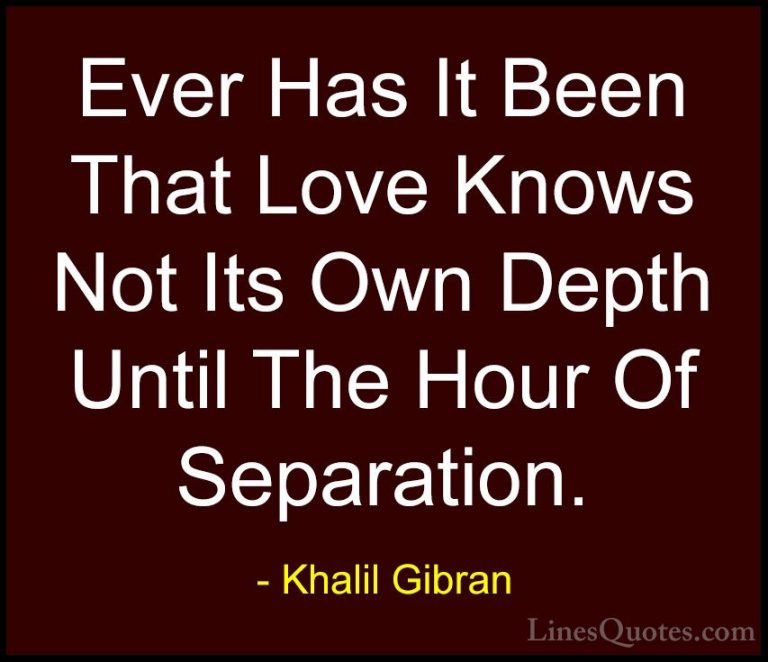 Khalil Gibran Quotes (94) - Ever Has It Been That Love Knows Not ... - QuotesEver Has It Been That Love Knows Not Its Own Depth Until The Hour Of Separation.