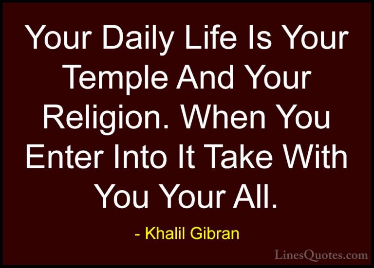 Khalil Gibran Quotes (95) - Your Daily Life Is Your Temple And Yo... - QuotesYour Daily Life Is Your Temple And Your Religion. When You Enter Into It Take With You Your All.