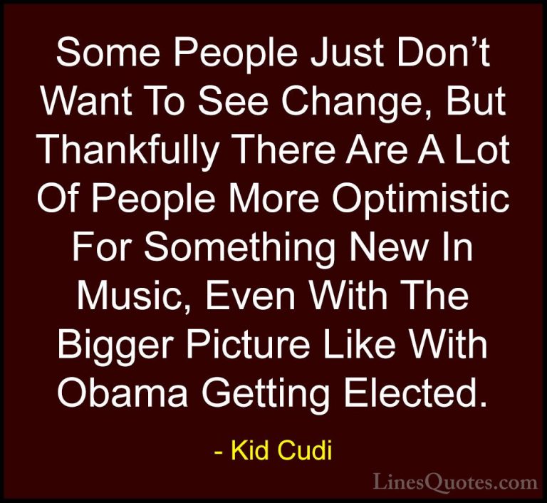 Kid Cudi Quotes (11) - Some People Just Don't Want To See Change,... - QuotesSome People Just Don't Want To See Change, But Thankfully There Are A Lot Of People More Optimistic For Something New In Music, Even With The Bigger Picture Like With Obama Getting Elected.