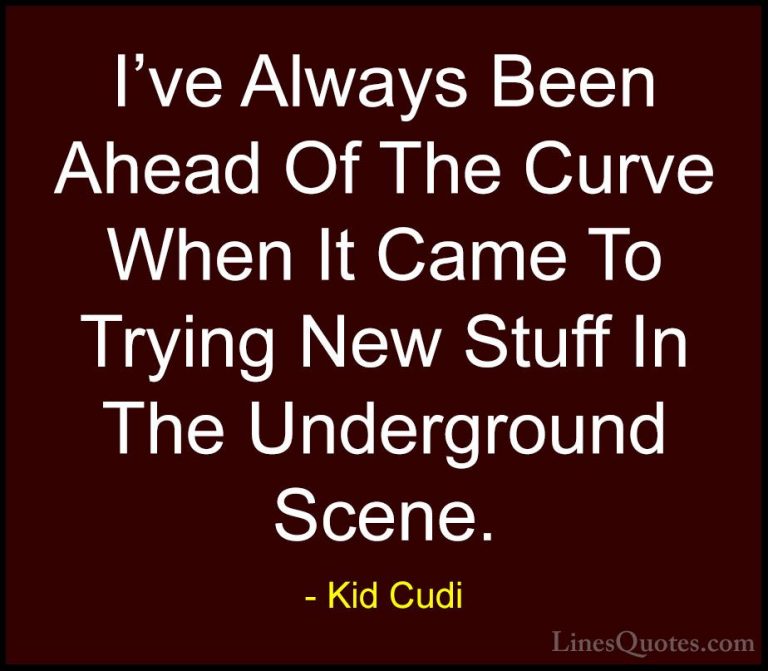 Kid Cudi Quotes (15) - I've Always Been Ahead Of The Curve When I... - QuotesI've Always Been Ahead Of The Curve When It Came To Trying New Stuff In The Underground Scene.