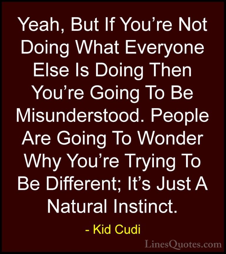 Kid Cudi Quotes (2) - Yeah, But If You're Not Doing What Everyone... - QuotesYeah, But If You're Not Doing What Everyone Else Is Doing Then You're Going To Be Misunderstood. People Are Going To Wonder Why You're Trying To Be Different; It's Just A Natural Instinct.
