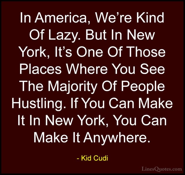 Kid Cudi Quotes (26) - In America, We're Kind Of Lazy. But In New... - QuotesIn America, We're Kind Of Lazy. But In New York, It's One Of Those Places Where You See The Majority Of People Hustling. If You Can Make It In New York, You Can Make It Anywhere.