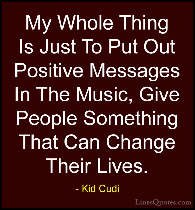 Kid Cudi Quotes (8) - My Whole Thing Is Just To Put Out Positive ... - QuotesMy Whole Thing Is Just To Put Out Positive Messages In The Music, Give People Something That Can Change Their Lives.