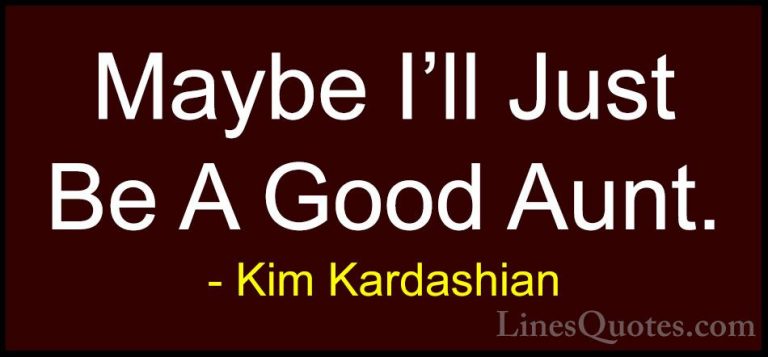 Kim Kardashian Quotes (101) - Maybe I'll Just Be A Good Aunt.... - QuotesMaybe I'll Just Be A Good Aunt.