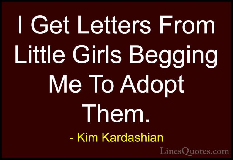 Kim Kardashian Quotes (11) - I Get Letters From Little Girls Begg... - QuotesI Get Letters From Little Girls Begging Me To Adopt Them.