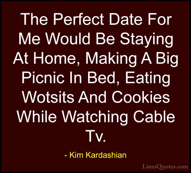 Kim Kardashian Quotes (15) - The Perfect Date For Me Would Be Sta... - QuotesThe Perfect Date For Me Would Be Staying At Home, Making A Big Picnic In Bed, Eating Wotsits And Cookies While Watching Cable Tv.