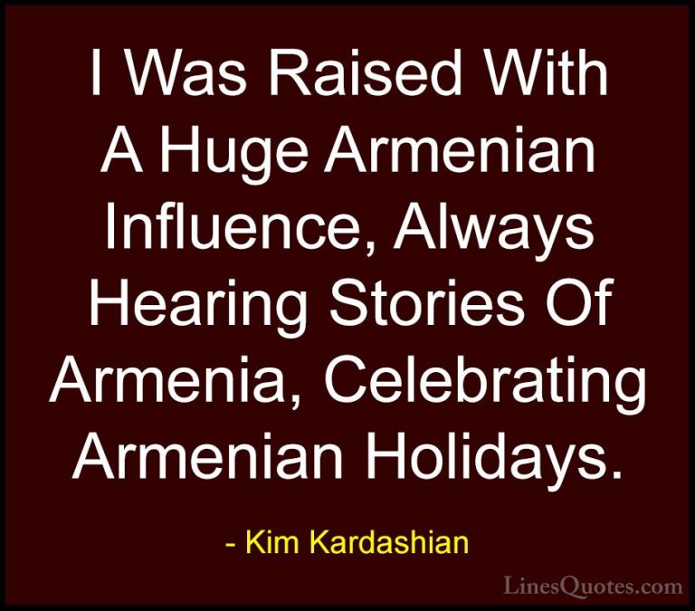 Kim Kardashian Quotes (17) - I Was Raised With A Huge Armenian In... - QuotesI Was Raised With A Huge Armenian Influence, Always Hearing Stories Of Armenia, Celebrating Armenian Holidays.