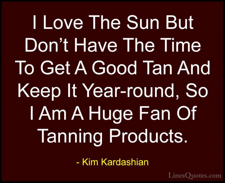 Kim Kardashian Quotes (18) - I Love The Sun But Don't Have The Ti... - QuotesI Love The Sun But Don't Have The Time To Get A Good Tan And Keep It Year-round, So I Am A Huge Fan Of Tanning Products.