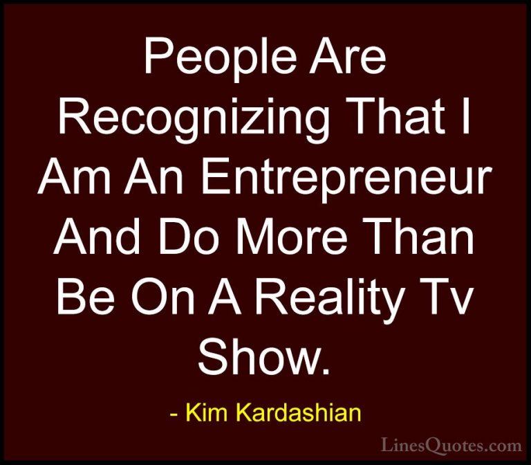 Kim Kardashian Quotes (19) - People Are Recognizing That I Am An ... - QuotesPeople Are Recognizing That I Am An Entrepreneur And Do More Than Be On A Reality Tv Show.
