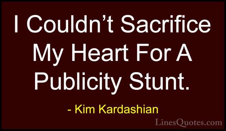 Kim Kardashian Quotes (22) - I Couldn't Sacrifice My Heart For A ... - QuotesI Couldn't Sacrifice My Heart For A Publicity Stunt.