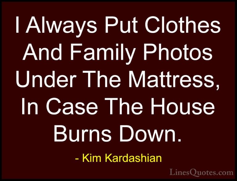 Kim Kardashian Quotes (24) - I Always Put Clothes And Family Phot... - QuotesI Always Put Clothes And Family Photos Under The Mattress, In Case The House Burns Down.
