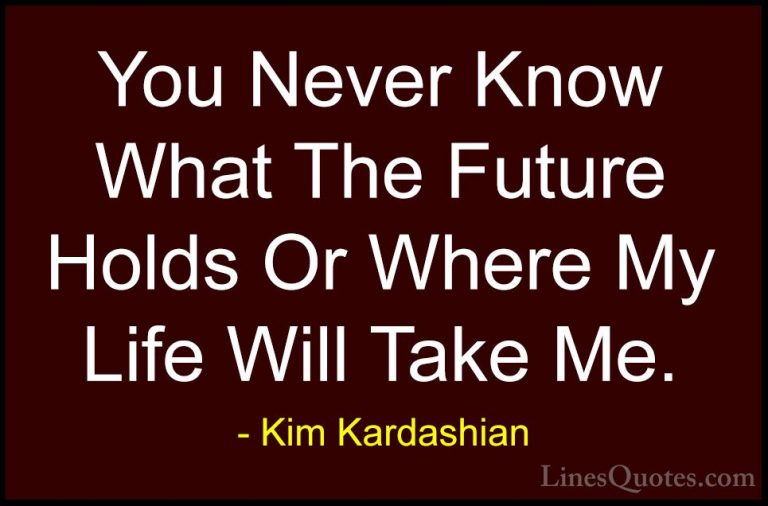 Kim Kardashian Quotes (26) - You Never Know What The Future Holds... - QuotesYou Never Know What The Future Holds Or Where My Life Will Take Me.