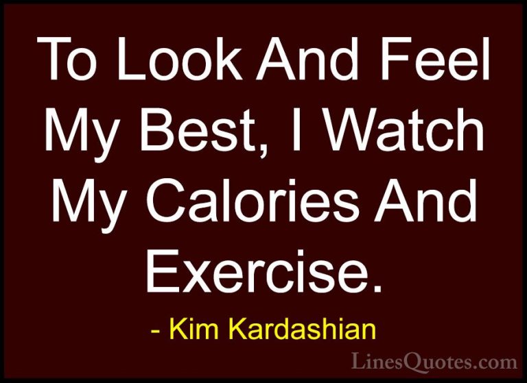 Kim Kardashian Quotes (28) - To Look And Feel My Best, I Watch My... - QuotesTo Look And Feel My Best, I Watch My Calories And Exercise.
