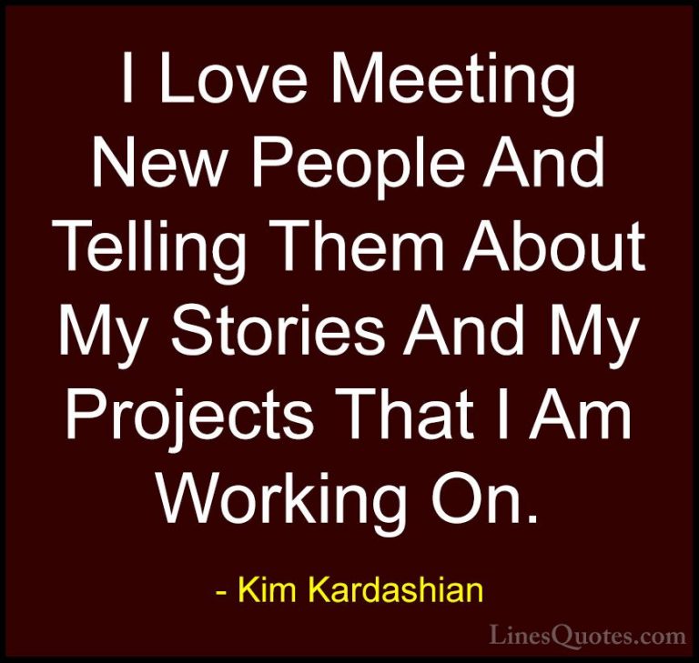 Kim Kardashian Quotes (34) - I Love Meeting New People And Tellin... - QuotesI Love Meeting New People And Telling Them About My Stories And My Projects That I Am Working On.