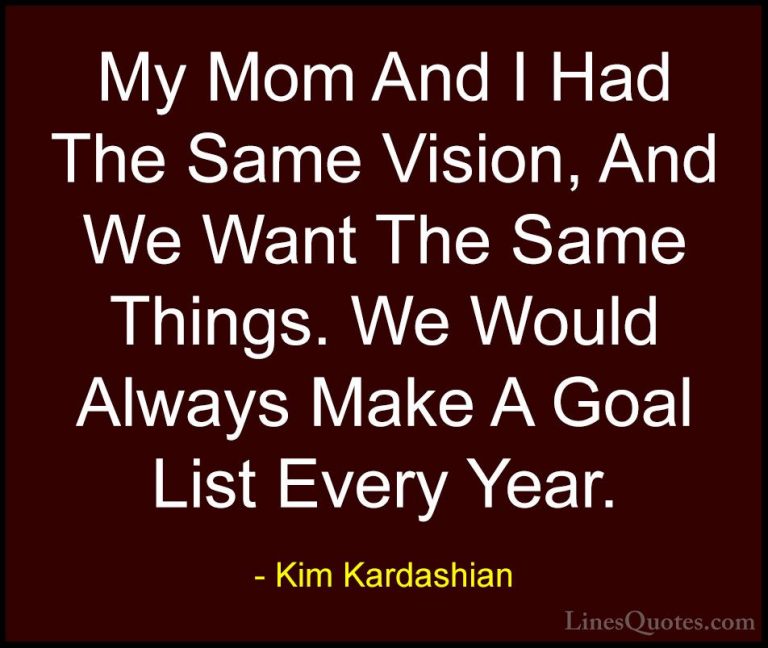 Kim Kardashian Quotes (37) - My Mom And I Had The Same Vision, An... - QuotesMy Mom And I Had The Same Vision, And We Want The Same Things. We Would Always Make A Goal List Every Year.