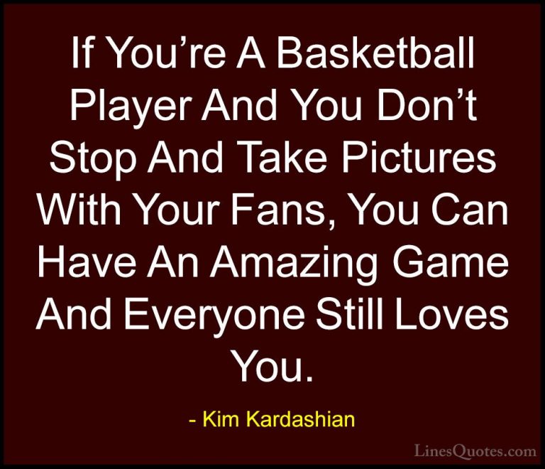 Kim Kardashian Quotes (4) - If You're A Basketball Player And You... - QuotesIf You're A Basketball Player And You Don't Stop And Take Pictures With Your Fans, You Can Have An Amazing Game And Everyone Still Loves You.