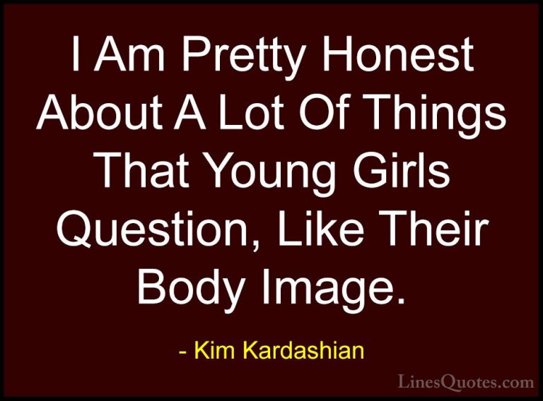 Kim Kardashian Quotes (40) - I Am Pretty Honest About A Lot Of Th... - QuotesI Am Pretty Honest About A Lot Of Things That Young Girls Question, Like Their Body Image.
