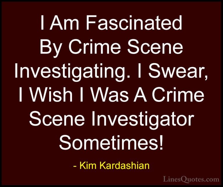 Kim Kardashian Quotes (41) - I Am Fascinated By Crime Scene Inves... - QuotesI Am Fascinated By Crime Scene Investigating. I Swear, I Wish I Was A Crime Scene Investigator Sometimes!