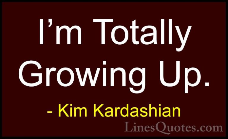 Kim Kardashian Quotes (42) - I'm Totally Growing Up.... - QuotesI'm Totally Growing Up.