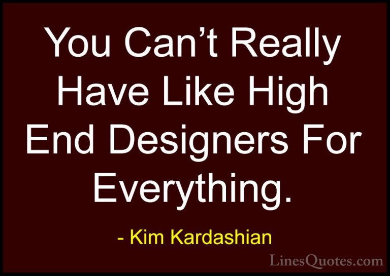 Kim Kardashian Quotes (45) - You Can't Really Have Like High End ... - QuotesYou Can't Really Have Like High End Designers For Everything.