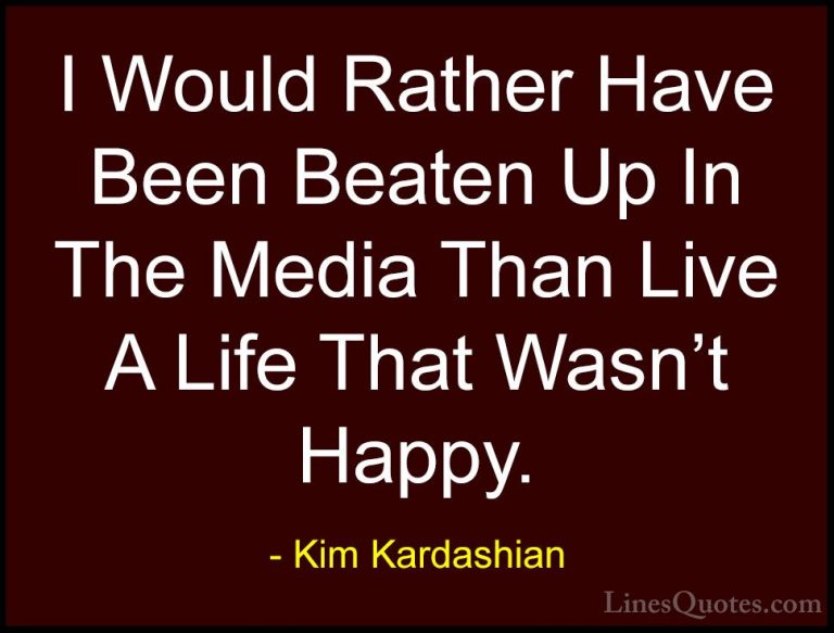 Kim Kardashian Quotes (46) - I Would Rather Have Been Beaten Up I... - QuotesI Would Rather Have Been Beaten Up In The Media Than Live A Life That Wasn't Happy.