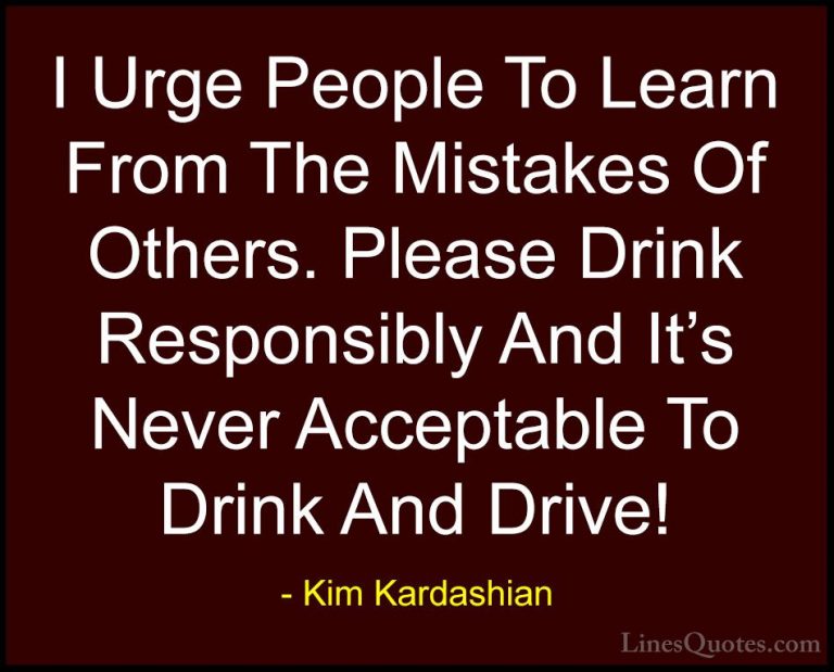 Kim Kardashian Quotes (47) - I Urge People To Learn From The Mist... - QuotesI Urge People To Learn From The Mistakes Of Others. Please Drink Responsibly And It's Never Acceptable To Drink And Drive!