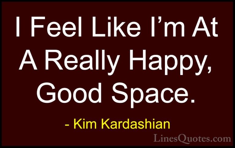 Kim Kardashian Quotes (50) - I Feel Like I'm At A Really Happy, G... - QuotesI Feel Like I'm At A Really Happy, Good Space.