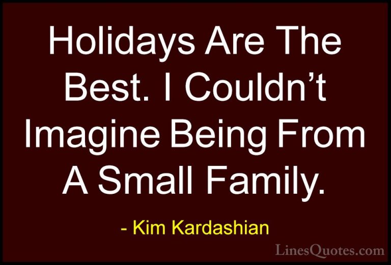 Kim Kardashian Quotes (54) - Holidays Are The Best. I Couldn't Im... - QuotesHolidays Are The Best. I Couldn't Imagine Being From A Small Family.