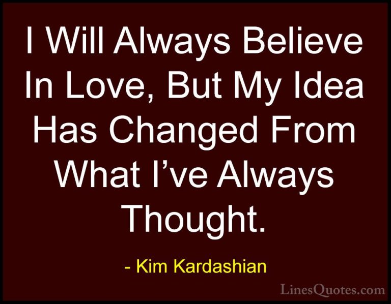 Kim Kardashian Quotes (58) - I Will Always Believe In Love, But M... - QuotesI Will Always Believe In Love, But My Idea Has Changed From What I've Always Thought.