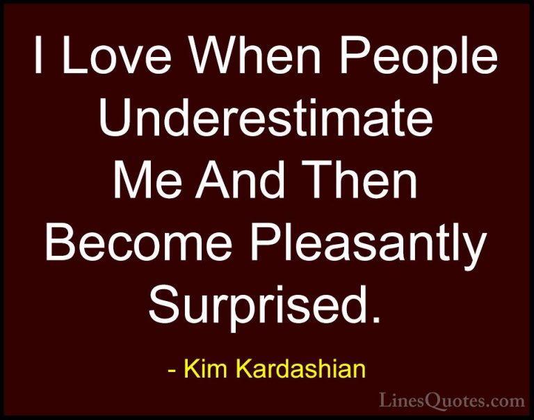 Kim Kardashian Quotes (6) - I Love When People Underestimate Me A... - QuotesI Love When People Underestimate Me And Then Become Pleasantly Surprised.