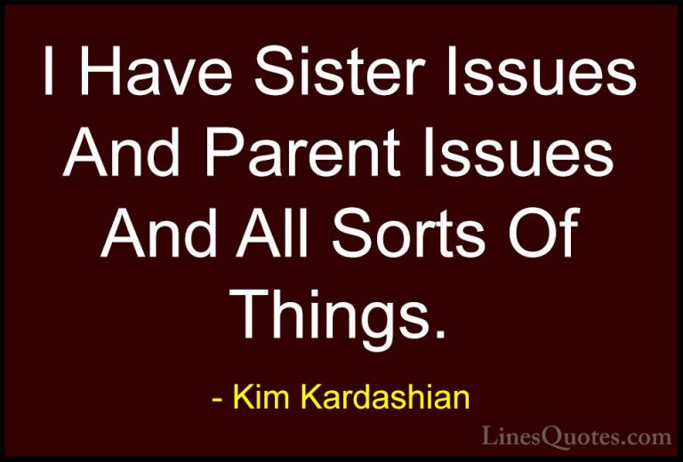 Kim Kardashian Quotes (64) - I Have Sister Issues And Parent Issu... - QuotesI Have Sister Issues And Parent Issues And All Sorts Of Things.