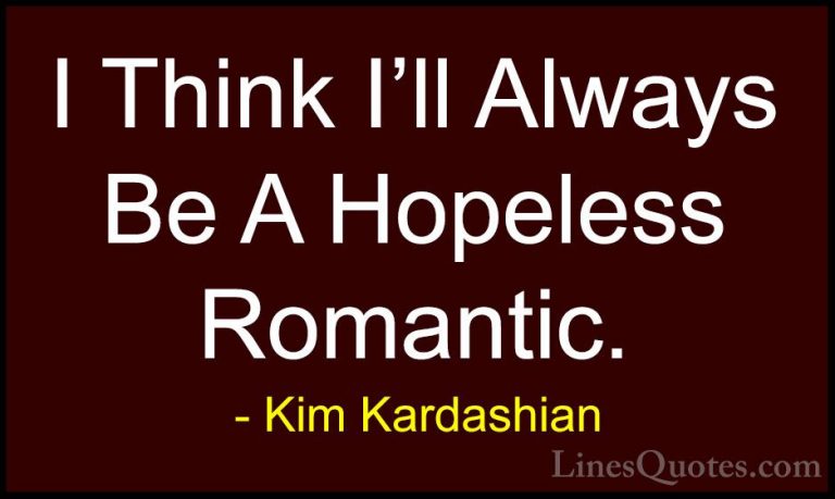 Kim Kardashian Quotes (65) - I Think I'll Always Be A Hopeless Ro... - QuotesI Think I'll Always Be A Hopeless Romantic.