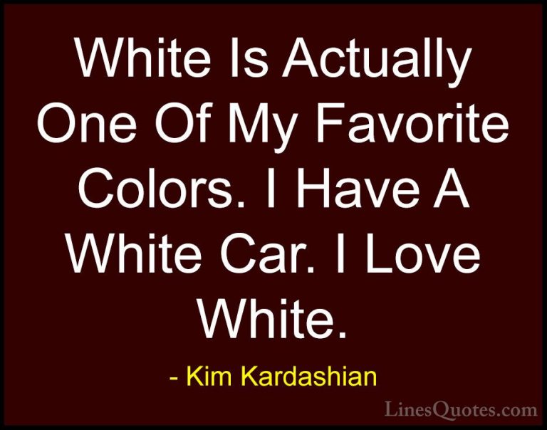 Kim Kardashian Quotes (67) - White Is Actually One Of My Favorite... - QuotesWhite Is Actually One Of My Favorite Colors. I Have A White Car. I Love White.