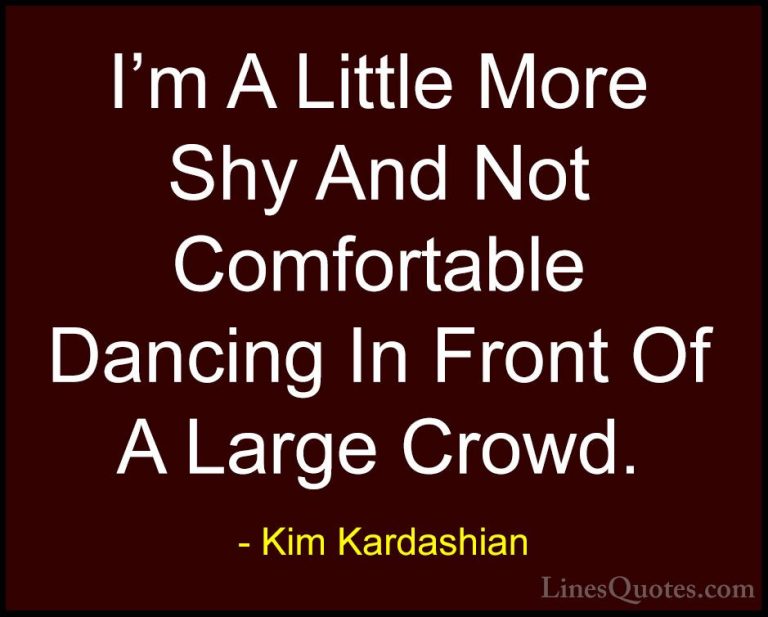 Kim Kardashian Quotes (71) - I'm A Little More Shy And Not Comfor... - QuotesI'm A Little More Shy And Not Comfortable Dancing In Front Of A Large Crowd.