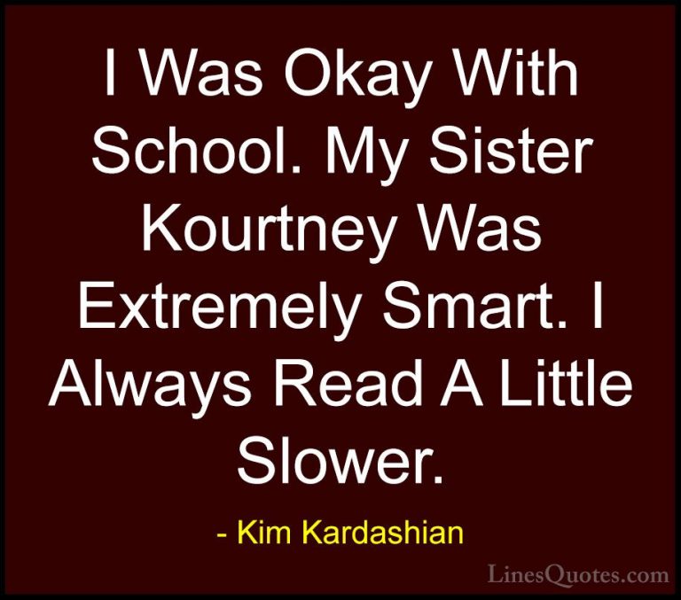 Kim Kardashian Quotes (72) - I Was Okay With School. My Sister Ko... - QuotesI Was Okay With School. My Sister Kourtney Was Extremely Smart. I Always Read A Little Slower.