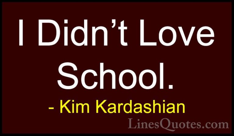 Kim Kardashian Quotes (73) - I Didn't Love School.... - QuotesI Didn't Love School.