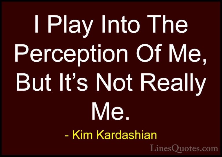 Kim Kardashian Quotes (74) - I Play Into The Perception Of Me, Bu... - QuotesI Play Into The Perception Of Me, But It's Not Really Me.