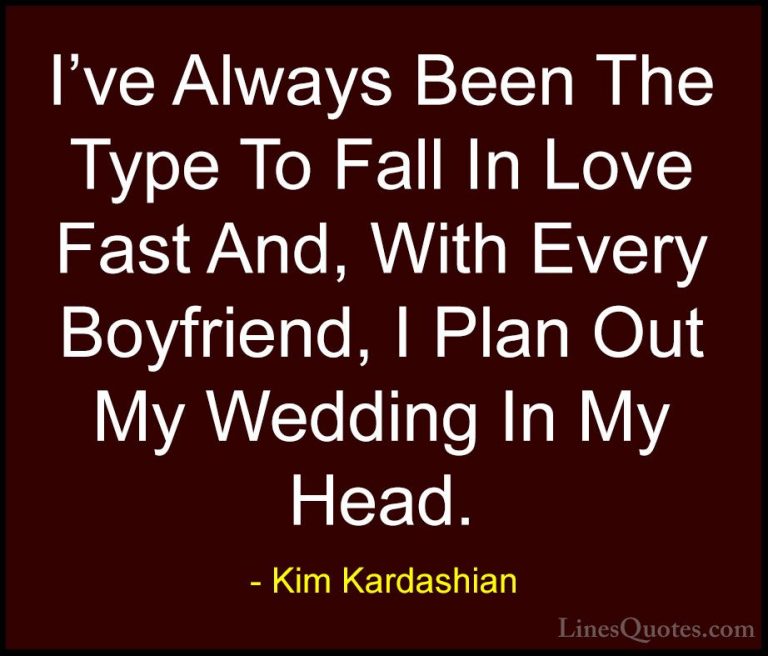 Kim Kardashian Quotes (75) - I've Always Been The Type To Fall In... - QuotesI've Always Been The Type To Fall In Love Fast And, With Every Boyfriend, I Plan Out My Wedding In My Head.