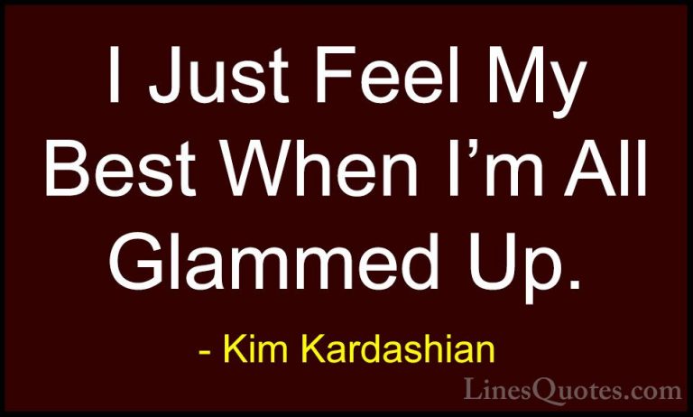 Kim Kardashian Quotes (76) - I Just Feel My Best When I'm All Gla... - QuotesI Just Feel My Best When I'm All Glammed Up.