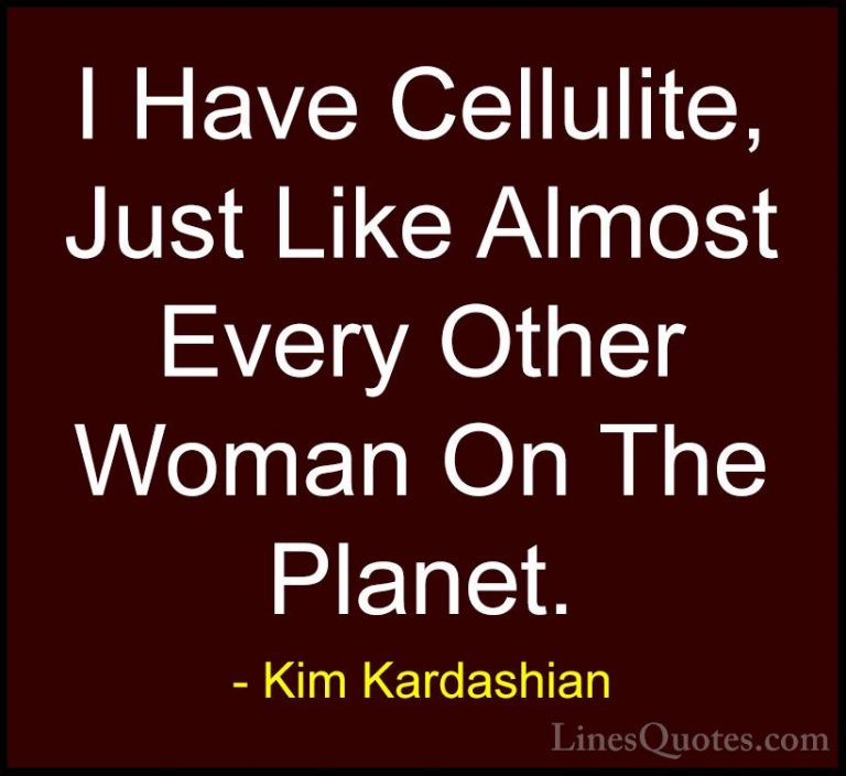 Kim Kardashian Quotes (78) - I Have Cellulite, Just Like Almost E... - QuotesI Have Cellulite, Just Like Almost Every Other Woman On The Planet.