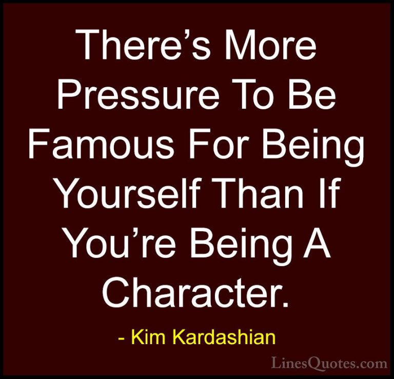 Kim Kardashian Quotes (8) - There's More Pressure To Be Famous Fo... - QuotesThere's More Pressure To Be Famous For Being Yourself Than If You're Being A Character.