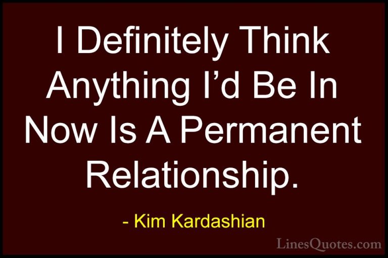 Kim Kardashian Quotes (80) - I Definitely Think Anything I'd Be I... - QuotesI Definitely Think Anything I'd Be In Now Is A Permanent Relationship.