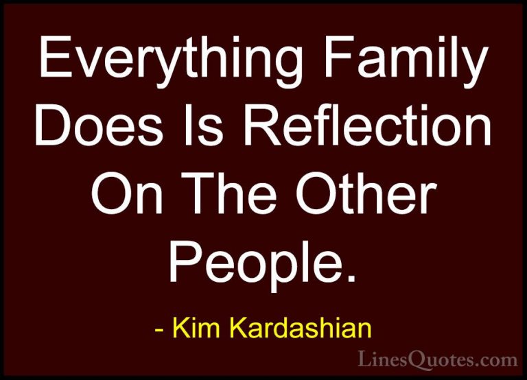 Kim Kardashian Quotes (81) - Everything Family Does Is Reflection... - QuotesEverything Family Does Is Reflection On The Other People.