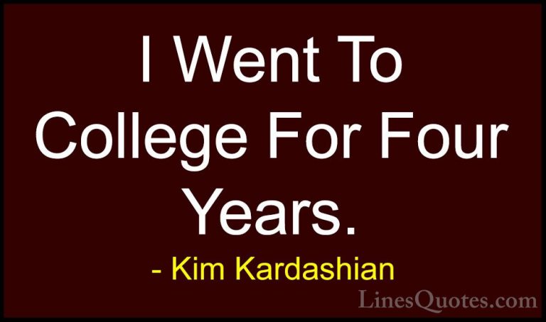 Kim Kardashian Quotes (82) - I Went To College For Four Years.... - QuotesI Went To College For Four Years.