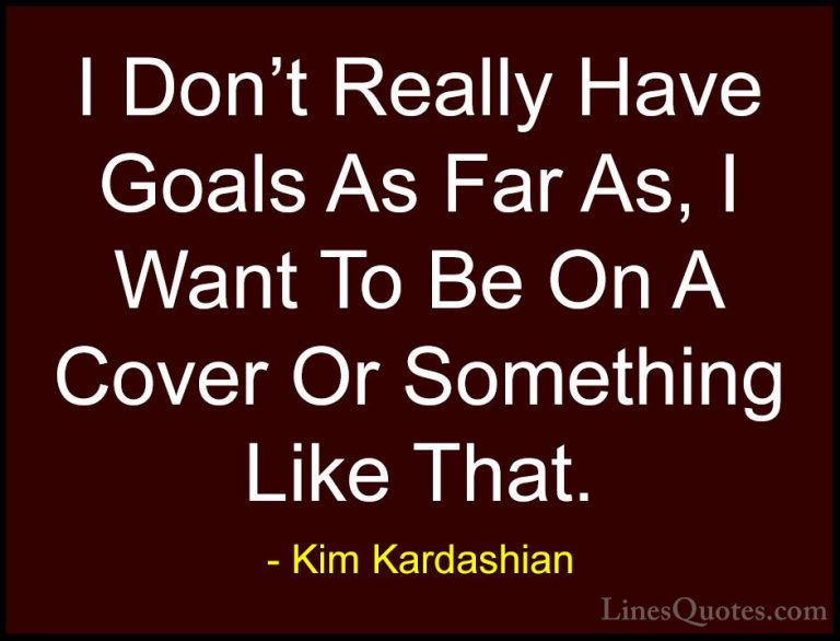 Kim Kardashian Quotes (84) - I Don't Really Have Goals As Far As,... - QuotesI Don't Really Have Goals As Far As, I Want To Be On A Cover Or Something Like That.