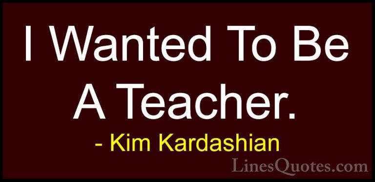 Kim Kardashian Quotes (87) - I Wanted To Be A Teacher.... - QuotesI Wanted To Be A Teacher.