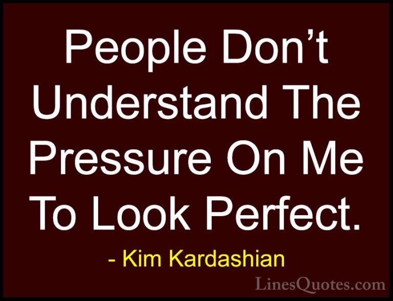 Kim Kardashian Quotes (9) - People Don't Understand The Pressure ... - QuotesPeople Don't Understand The Pressure On Me To Look Perfect.