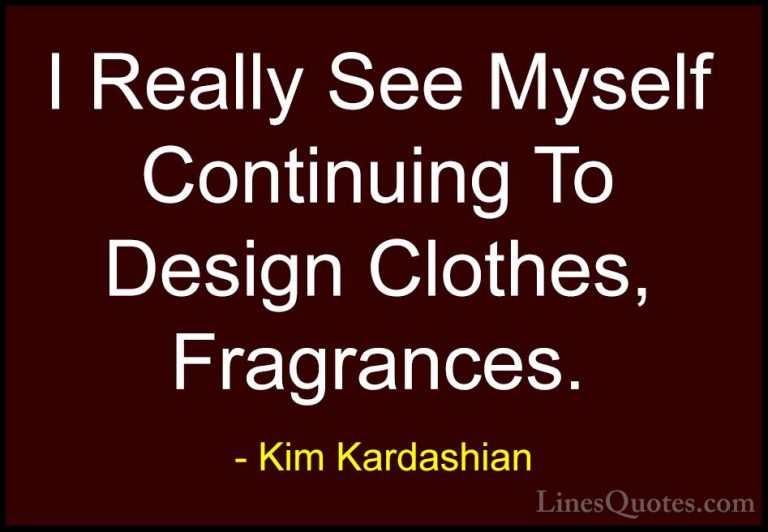 Kim Kardashian Quotes (91) - I Really See Myself Continuing To De... - QuotesI Really See Myself Continuing To Design Clothes, Fragrances.